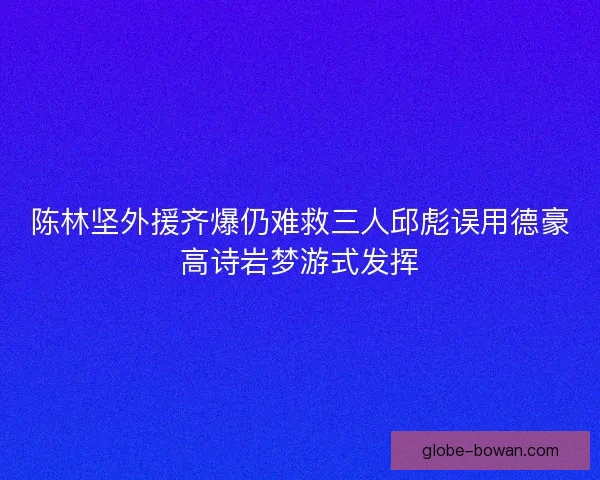 陈林坚外援齐爆仍难救三人邱彪误用德豪高诗岩梦游式发挥 陈林坚外援齐爆仍难救三人邱彪误用德豪高诗岩梦游式发挥