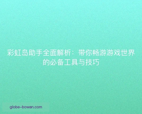 彩虹岛助手全面解析：带你畅游游戏世界的必备工具与技巧