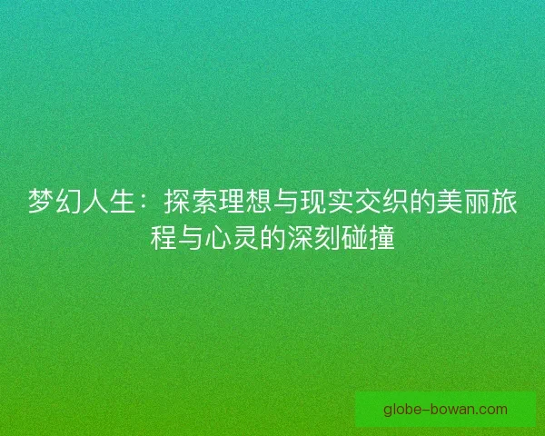 梦幻人生:探索理想与现实交织的美丽旅程与心灵的深刻碰撞 梦幻人生:探索理想与现实交织的美丽旅程与心灵的深刻碰撞