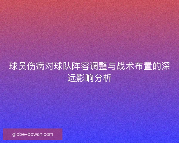 球员伤病对球队阵容调整与战术布置的深远影响分析