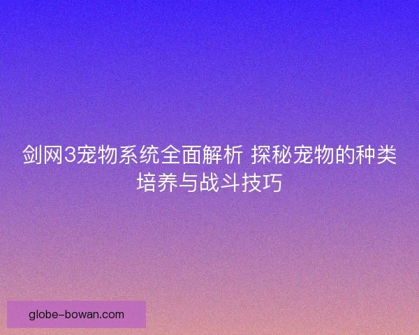 剑网3宠物系统全面解析 探秘宠物的种类培养与战斗技巧