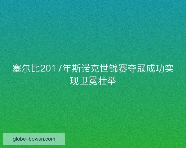 塞尔比2017年斯诺克世锦赛夺冠成功实现卫冕壮举 塞尔比2017年斯诺克世锦赛夺冠成功实现卫冕壮举
