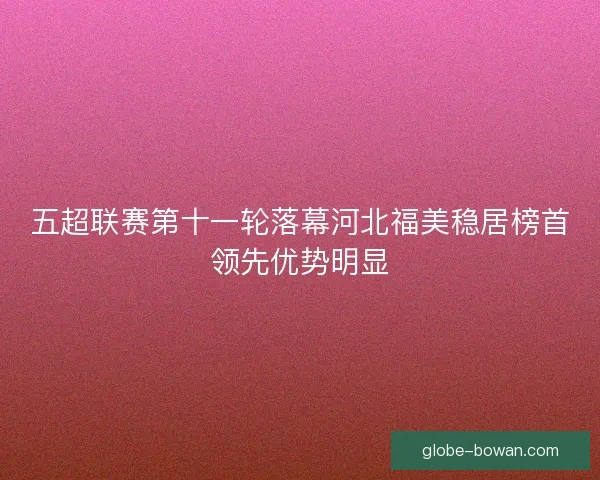 五超联赛第十一轮落幕河北福美稳居榜首领先优势明显